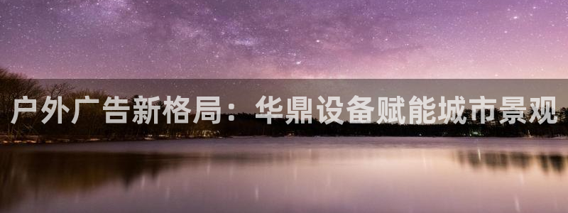 杏宇代理注册：户外广告新格局：华鼎设备赋能城市景观