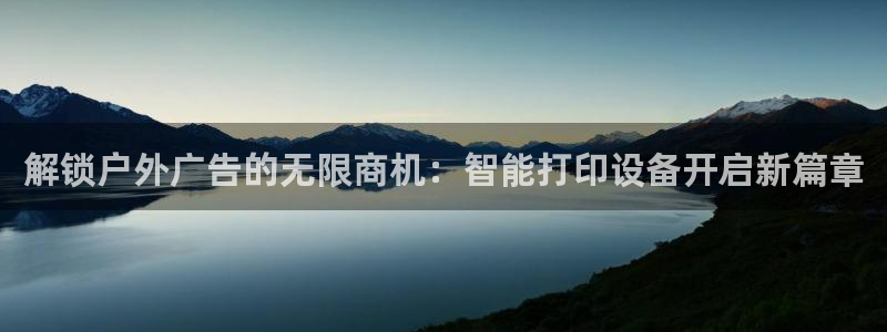 杏宇平台注册地址：解锁户外广告的无限商机：智能打印设备开启新篇章
