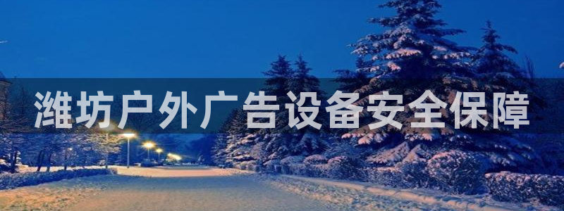 杏宇平台代理怎么赚钱的：潍坊户外广告设备安全保障