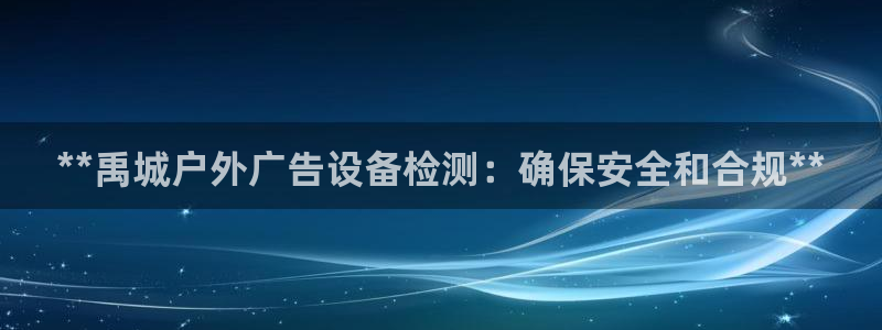 杏宇代理注册：**禹城户外广告设备检测：确保安全和合规**