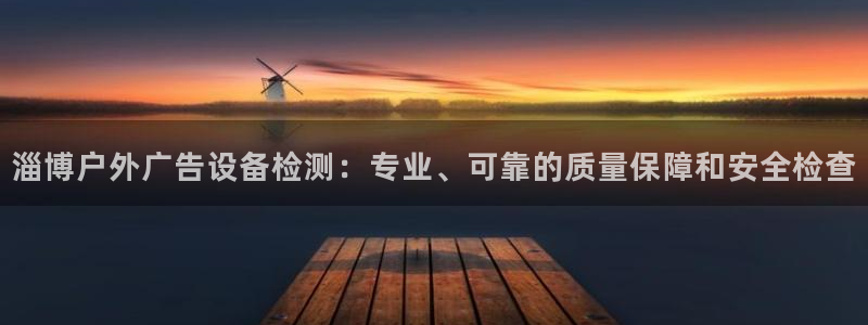杏宇平台代理怎么赚钱快：淄博户外广告设备检测：专业、可靠的质量保障和安全检查