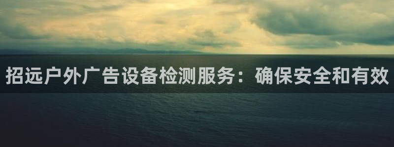 杏宇平台注册登录：招远户外广告设备检测服务：确保安全和有效
