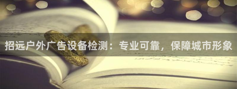 杏宇平台怎么样：招远户外广告设备检测：专业可靠，保障城市形象