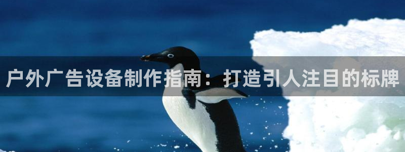杏宇平台登录方法：户外广告设备制作指南：打造引人注目的标牌