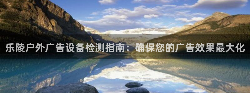 杏宇平台代理怎么赚钱的：乐陵户外广告设备检测指南：确保您的广告效果最大化