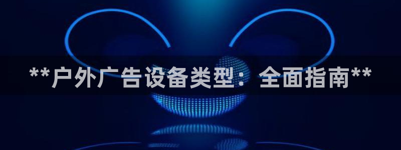 杏宇平台总代理电话：**户外广告设备类型：全面指南**