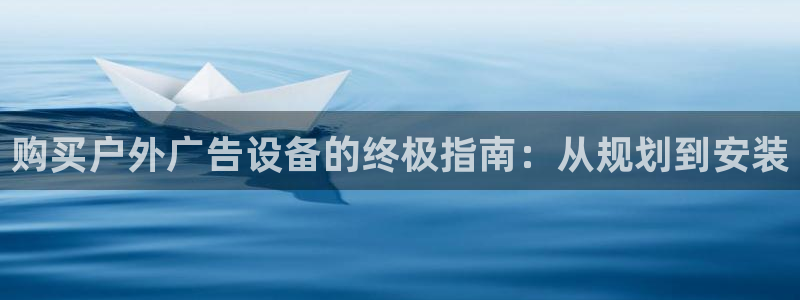 杏宇平台代理：购买户外广告设备的终极指南：从规划到安装