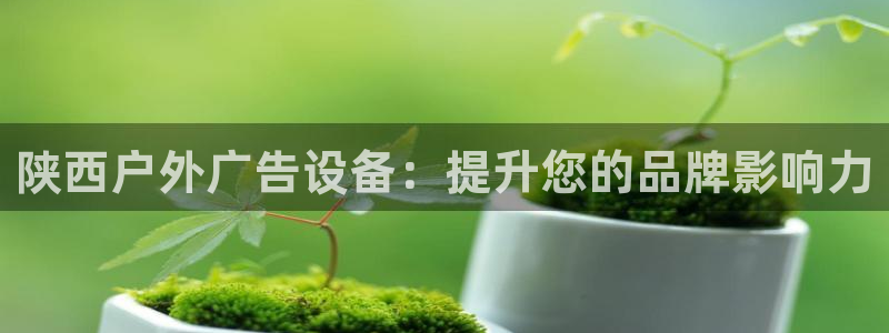 杏宇平台登录方法：陕西户外广告设备：提升您的品牌影响力