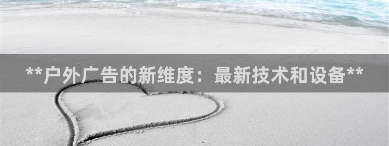 杏宇官方平台官网入口：**户外广告的新维度：最新技术和设备**