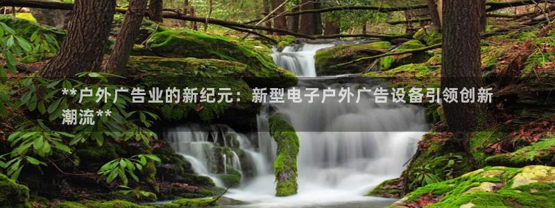 杏宇平台开户：**户外广告业的新纪元：新型电子户外广告设备引领创新
潮流**