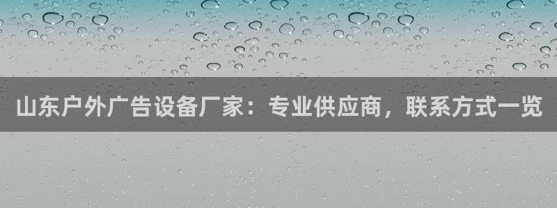 杏宇平台开户：山东户外广告设备厂家：专业供应商，联系方式一览