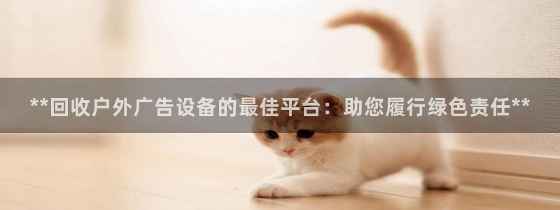 杏宇平台招商怎么样：**回收户外广告设备的最佳平台：助您履行绿色责任**