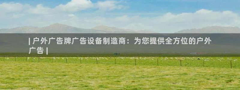 杏宇平台总代理电话：| 户外广告牌广告设备制造商：为您提供全方位的户外
广告 |