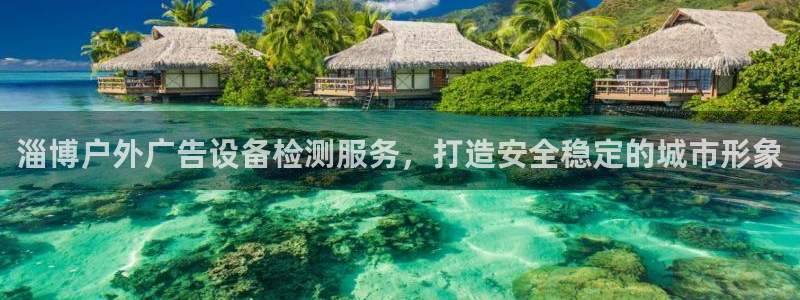 杏宇平台代理：淄博户外广告设备检测服务，打造安全稳定的城市形象