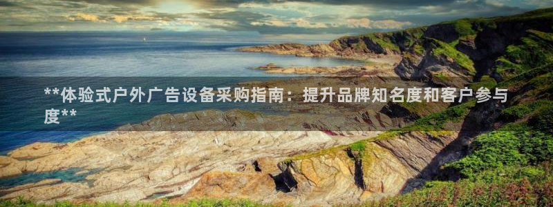 杏宇代理注册：**体验式户外广告设备采购指南：提升品牌知名度和客户参与
度**
