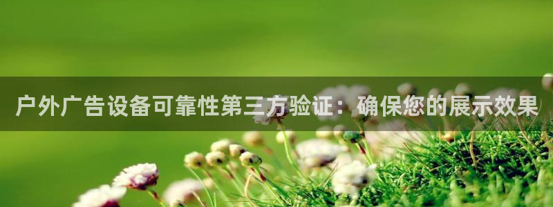 杏宇平台招商电话号码：户外广告设备可靠性第三方验证：确保您的展示效果