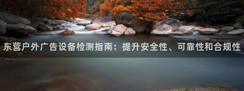 杏宇平台注册登录：东营户外广告设备检测指南：提升安全性、可靠性和合规性