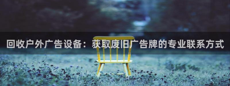 杏宇官方平台官网下载：回收户外广告设备：获取废旧广告牌的专业联系方式