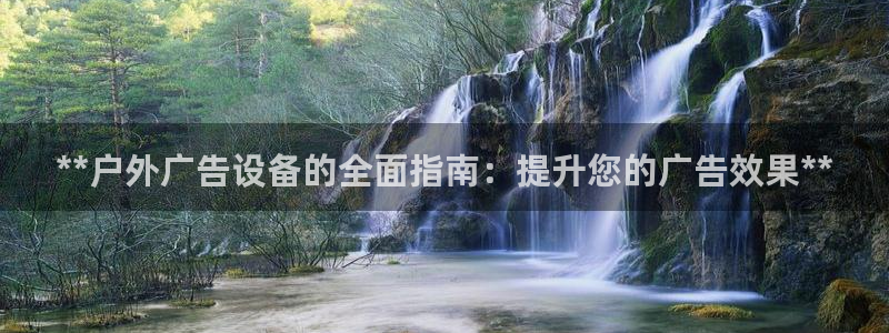 杏宇平台注册地址：**户外广告设备的全面指南：提升您的广告效果**