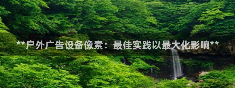 杏宇平台注册登录：**户外广告设备像素：最佳实践以最大化影响**