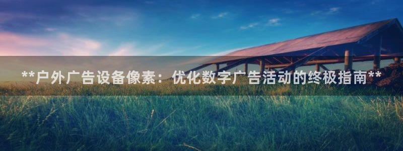 杏宇平台代理怎么样啊：**户外广告设备像素：优化数字广告活动的终极指南**