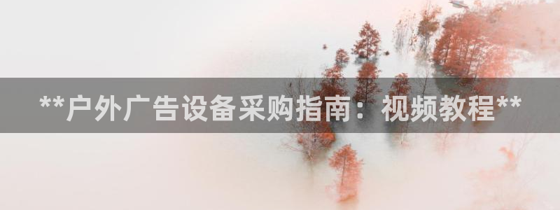 杏宇平台代理怎么样啊：**户外广告设备采购指南：视频教程**