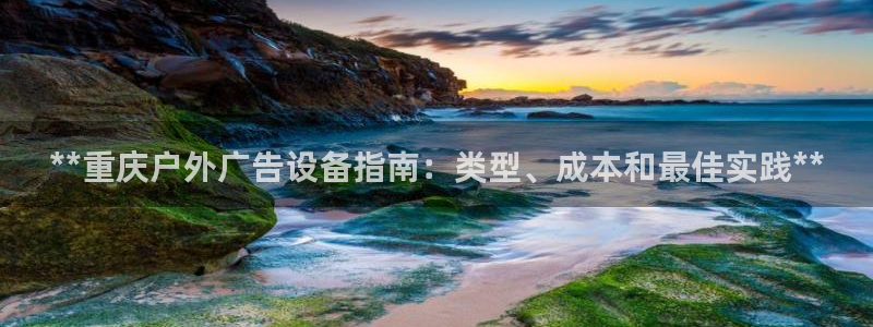 杏宇平台招商电话号码：**重庆户外广告设备指南：类型、成本和最佳实践**