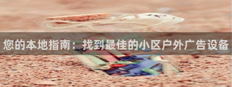 杏宇平台代理怎么赚钱快：您的本地指南：找到最佳的小区户外广告设备