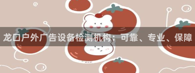 杏宇平台登陆：龙口户外广告设备检测机构：可靠、专业、保障