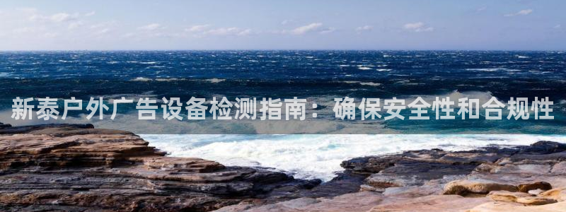 杏宇平台注册地址：新泰户外广告设备检测指南：确保安全性和合规性