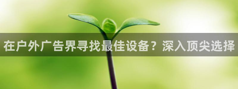 杏宇平台代理怎么赚钱快：在户外广告界寻找最佳设备？深入顶尖选择