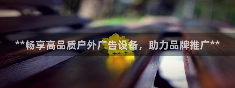 杏宇平台注册地址在哪里：**畅享高品质户外广告设备，助力品牌推广**