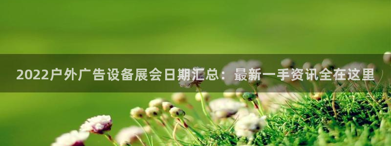 杏宇平台登陆：2022户外广告设备展会日期汇总：最新一手资讯全在这里