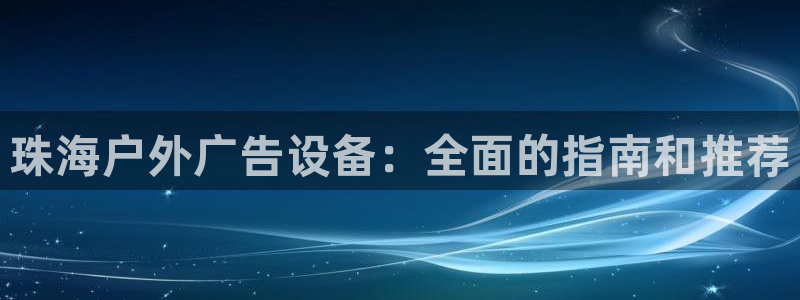 杏宇平台是什么：珠海户外广告设备：全面的指南和推荐