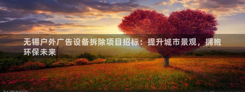 杏宇平台注册地址在哪里：无锡户外广告设备拆除项目招标：提升城市景观，拥抱
环保未来