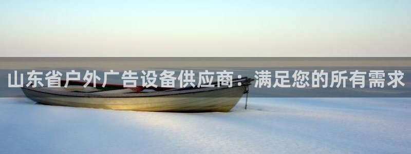 杏宇平台代理怎么样赚钱：山东省户外广告设备供应商：满足您的所有需求