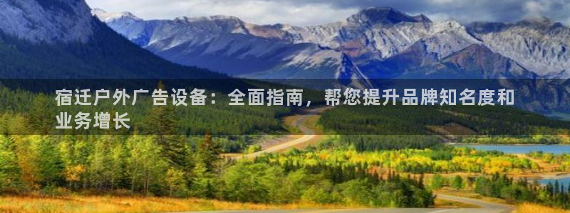 杏宇官方平台官网：宿迁户外广告设备：全面指南，帮您提升品牌知名度和
业务增长