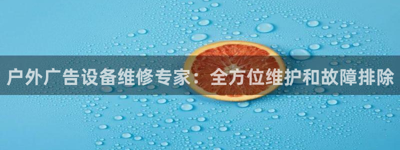 杏宇平台总代理是谁：户外广告设备维修专家：全方位维护和故障排除