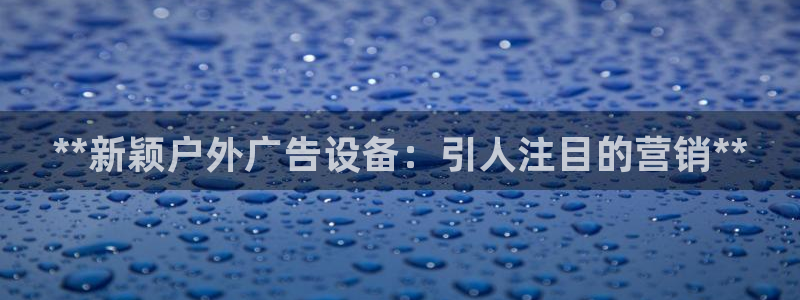 杏宇平台代理多少钱：**新颖户外广告设备：引人注目的营销**