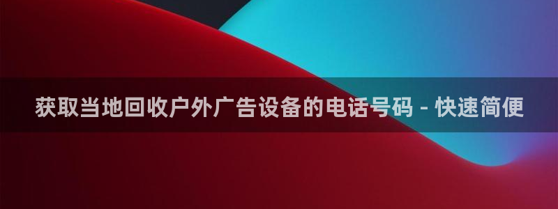 杏宇平台主管：获取当地回收户外广告设备的电话号码 - 快速简便