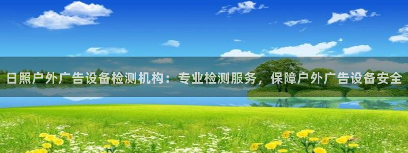 杏宇平台怎么样知乎：日照户外广告设备检测机构：专业检测服务，保障户外广告设备安全