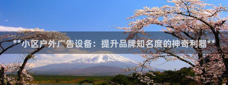 杏宇平台开户：**小区户外广告设备：提升品牌知名度的神奇利器**