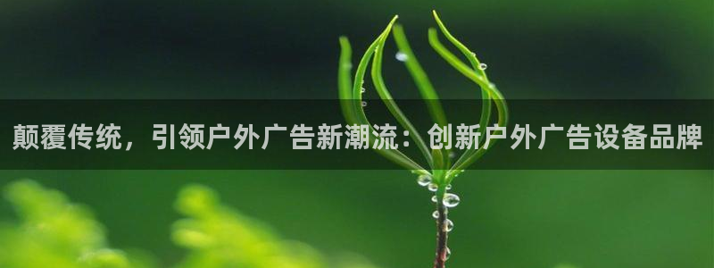 杏宇平台是什么：颠覆传统，引领户外广告新潮流：创新户外广告设备品牌