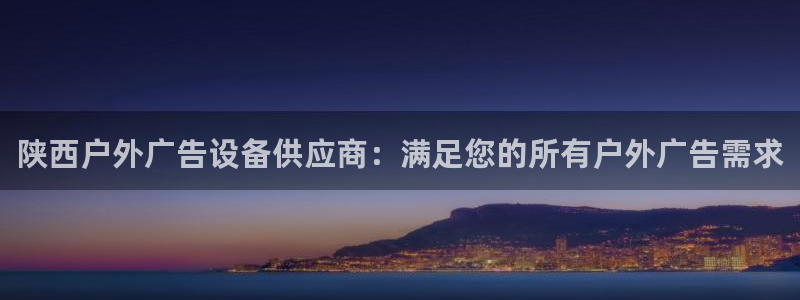 杏宇平台客服：陕西户外广告设备供应商：满足您的所有户外广告需求