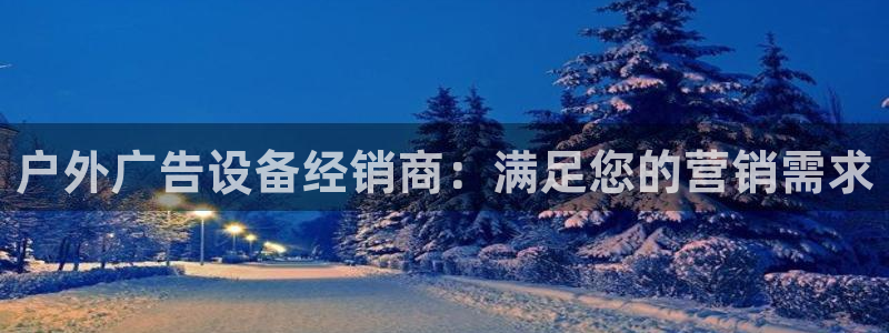 杏宇平台是什么：户外广告设备经销商：满足您的营销需求