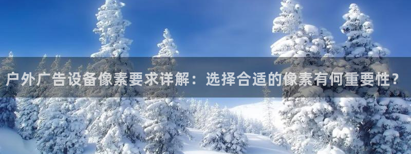 杏宇平台注册登录：户外广告设备像素要求详解：选择合适的像素有何重要性？