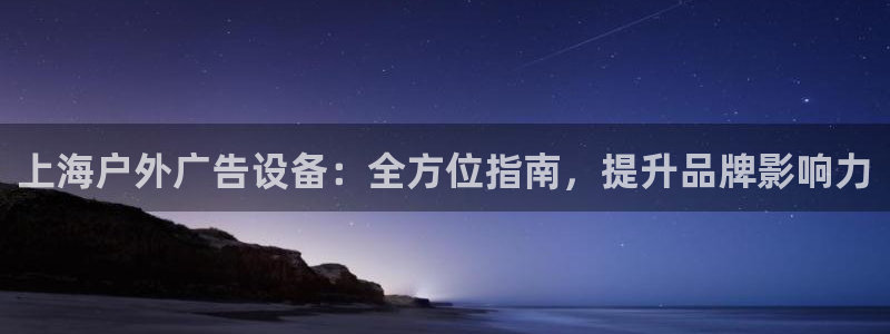 杏宇平台代理多少钱一个：上海户外广告设备：全方位指南，提升品牌影响力