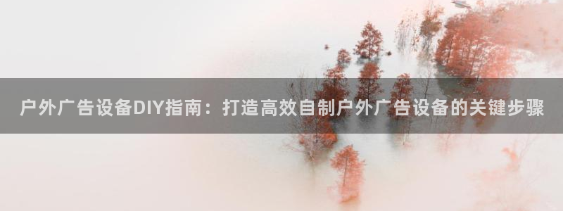 杏宇平台是什么：户外广告设备DIY指南：打造高效自制户外广告设备的关键步骤