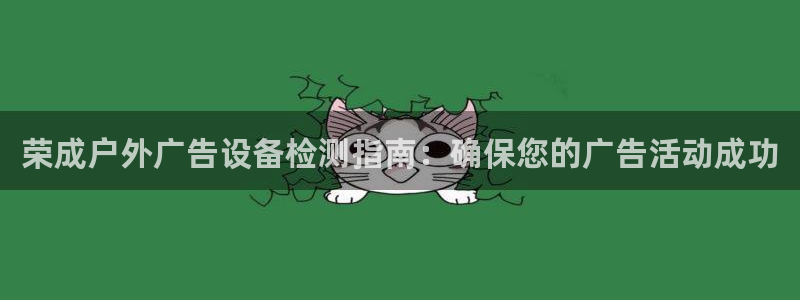 杏宇官方平台官网：荣成户外广告设备检测指南：确保您的广告活动成功