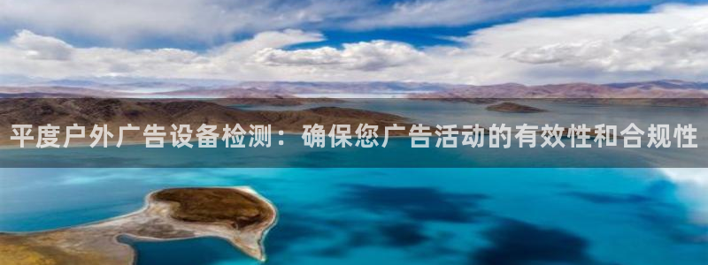 杏宇平台总代理电话：平度户外广告设备检测：确保您广告活动的有效性和合规性